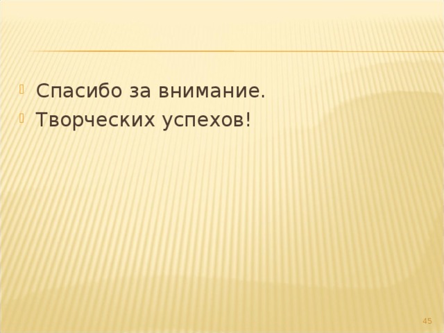 Спасибо за внимание. Творческих успехов!  
