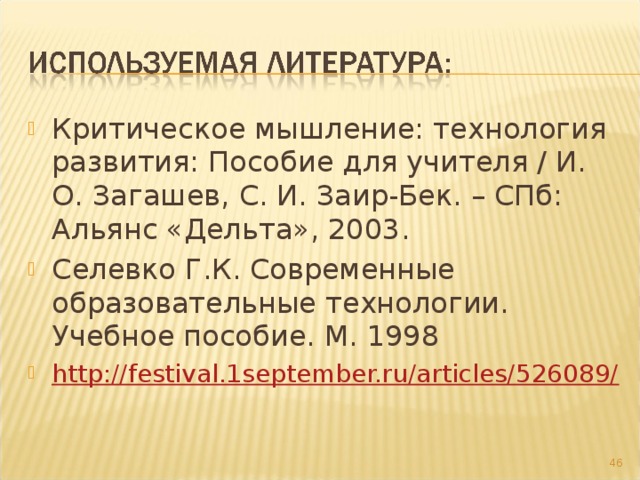 Критическое мышление: технология развития: Пособие для учителя / И. О. Загашев, С. И. Заир-Бек. – СПб: Альянс «Дельта», 2003. Селевко Г.К. Современные образовательные технологии. Учебное пособие. М. 1998 http://festival.1september.ru/articles/526089/   
