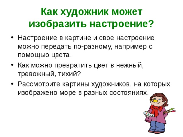 Как художник может изобразить настроение? Настроение в картине и свое настроение можно передать по-разному, например с помощью цвета. Как можно превратить цвет в нежный, тревожный, тихий? Рассмотрите картины художников, на которых изображено море в разных состояниях. 