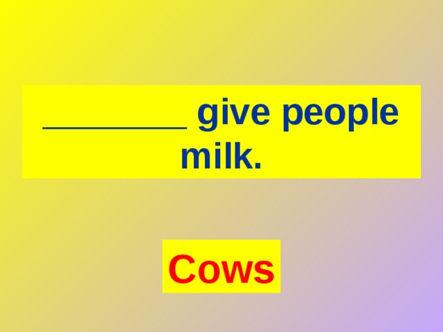 _______ give people milk. Cows 