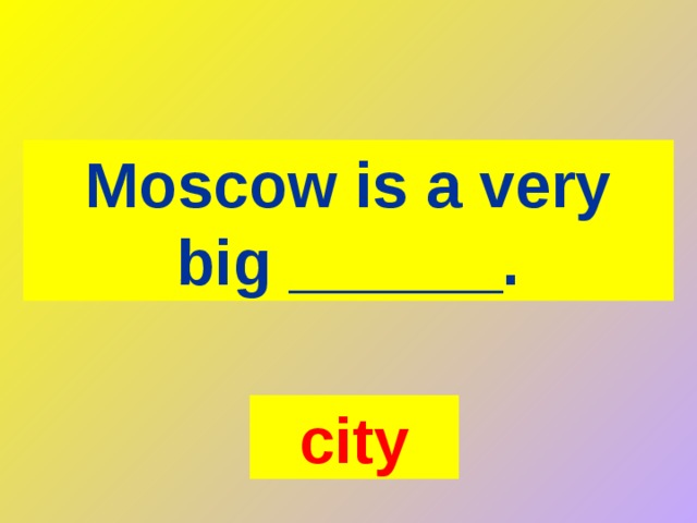 Moscow is a very big ______. city 