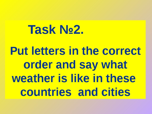 Task №2 .   Put letters in the correct order and say what weather is like in these countries and cities 