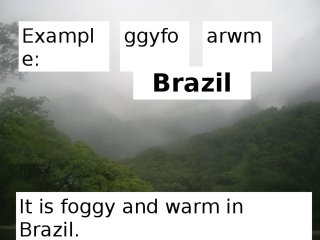 Example: ggyfo arwm Brazil It is foggy and warm in Brazil. 