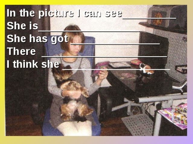 In the picture I can see _________ She is _________________ She has got _______________ There _____________________ I think she __________________ 