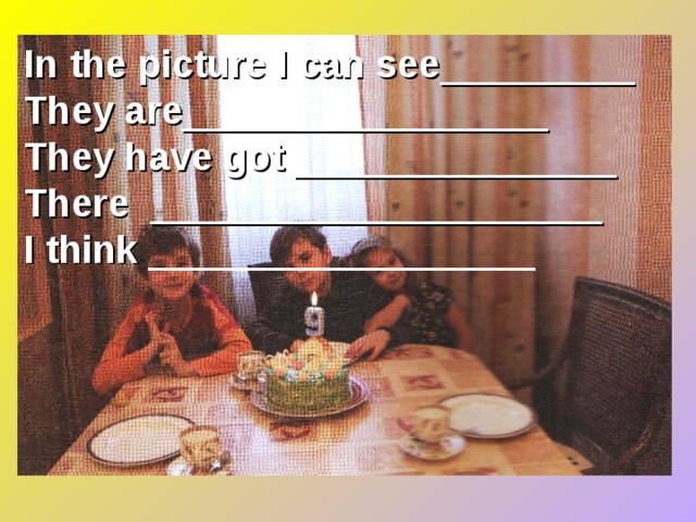 In the picture I can see _________ They are _________________ They have got _______________ There _____________________ I think __________________ 