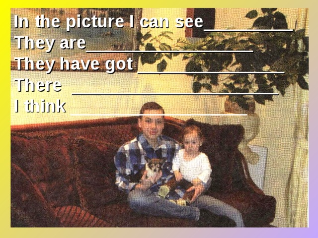 In the picture I can see _________ They are _________________ They have got _______________ There _____________________ I think __________________ 
