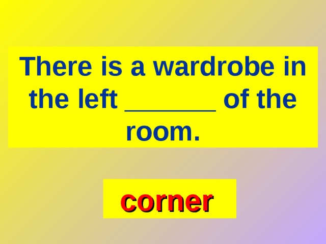 There is a wardrobe in the left ______ of the room. corner  