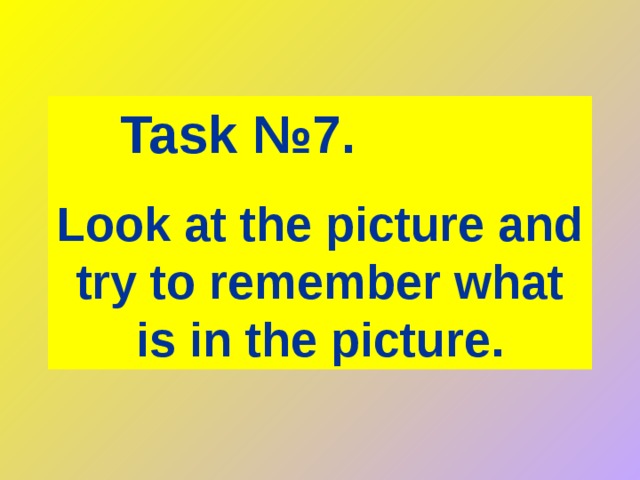 Task № 7.   Look at the picture and try to remember what is in the picture. 