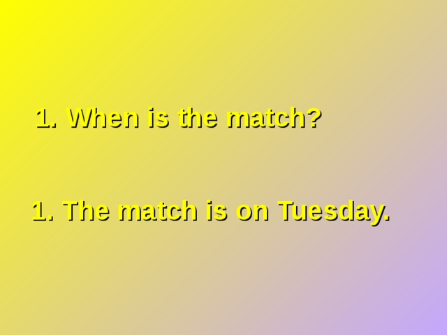 1. When is the match? 1. The match is on Tuesday. 