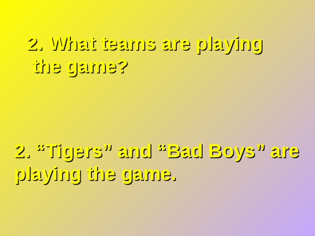 2. What teams are playing  the game? 2. “Tigers” and “Bad Boys” are playing the game. 