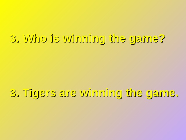 3. Who is winning the game? 3. Tigers are winning the game. 