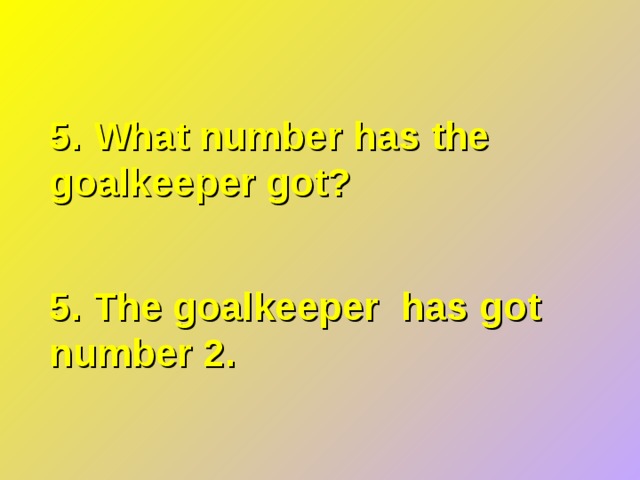 5. What number has the goalkeeper got? 5. The goalkeeper has got number 2. 