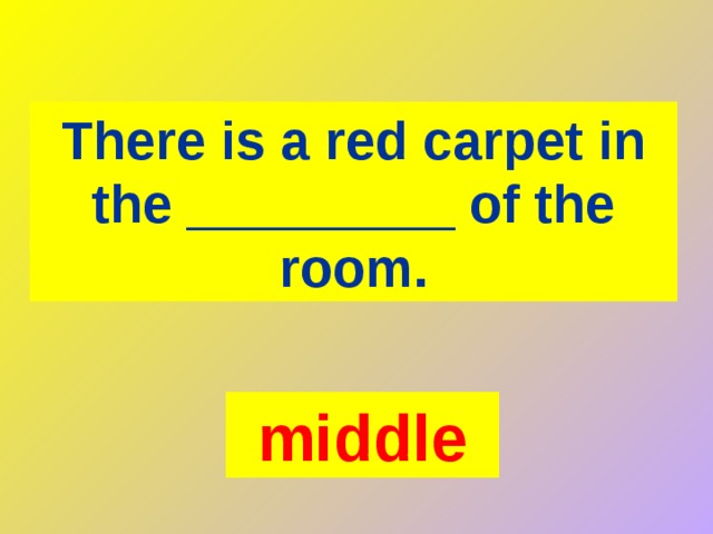 There is a red carpet in the _________ of the room. middle 