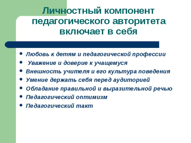 Личностный компонент педагогического авторитета включает в себя Любовь к детям и педагогической профессии  Уважение и доверие к учащемуся Внешность учителя и его культура поведения Умение держать себя перед аудиторией Обладание правильной и выразительной речью Педагогический оптимизм Педагогический такт  