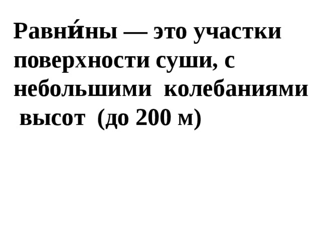 Равни́ны — это участки поверхности суши, с небольшими колебаниями высот (до 200 м) 