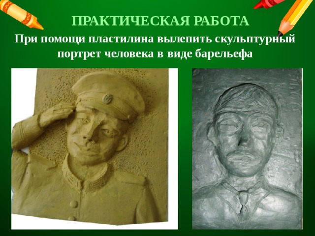 ПРАКТИЧЕСКАЯ РАБОТА При помощи пластилина вылепить скульптурный портрет человека в виде барельефа 