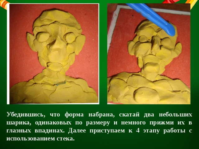 Убедившись, что форма набрана, скатай два небольших шарика, одинаковых по размеру и немного прижми их в глазных впадинах. Далее приступаем к 4 этапу работы с использованием стека. 