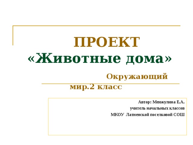  ПРОЕКТ  «Животные дома»   Окружающий мир.2 класс  Автор: Менжулина Е.А. учитель начальных классов МКОУ Латненской поселковой СОШ 