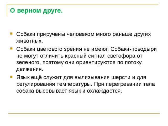 О верном друге. Собаки приручены человеком много раньше других животных. Собаки цветового зрения не имеют. Собаки-поводыри не могут отличить красный сигнал светофора от зеленого, поэтому они ориентируются по потоку движения. Язык ещё служит для вылизывания шерсти и для регулирования температуры. При перегревании тела собака высовывает язык и охлаждается. 