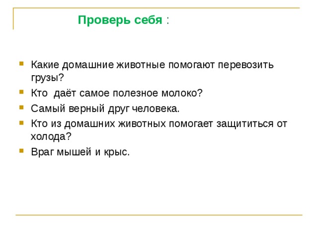  Проверь себя : Какие домашние животные помогают перевозить грузы? Кто даёт самое полезное молоко? Самый верный друг человека. Кто из домашних животных помогает защититься от холода? Враг мышей и крыс. 