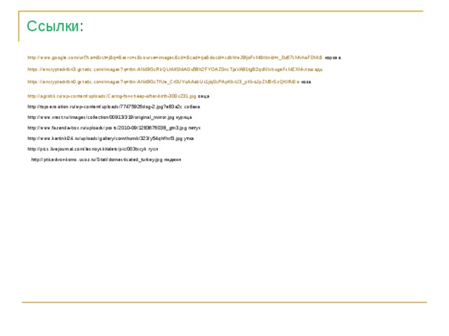 Ссылки : http://www.google.com/url?sa=i&rct=j&q=&esrc=s&source=images&cd=&cad=rja&docid=cdbhIwJ9ljoFsM&tbnid=r_0u67sMvhaFDM:& корова https://encrypted-tbn3.gstatic.com/images?q=tbn:ANd9GcRkQLhMSMAGu58h2FYOAZ0nsTjaVA91tgB2qdNIxbugeFsMZXM- лошадь  https://encrypted-tbn0.gstatic.com/images?q=tbn:ANd9GcTfUe_Cr0UYuAAabUx1jiq0cPApKb-U3_pKI-oJpZM5rSzQKIfMJw коза http://agrobk.ru/wp-content/uploads/Caring-for-sheep-after-birth-300x231.jpg овца http://topsensation.ru/wp-content/uploads/77475926dog-2.jpg?e83a2c собака http://www.xrest.ru/images/collection/00913/319/original_mirror.jpg курица http://www.fazenda-box.ru/uploads/posts/2010-09/1283676038_gtn3.jpg петух http://www.kartinki24.ru/uploads/gallery/comthumb/323/y54qhfhxf3.jpg утка http://pics.livejournal.com/lesnoyskitalets/pic/003txcyk гуси http://pticedvor-koms.ucoz.ru/Stati/domesticated_turkey.jpg индюки 
