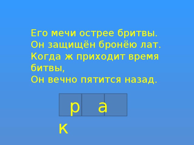 Его мечи острее бритвы. Он защищён бронёю лат. Когда ж приходит время битвы, Он вечно пятится назад.  р а к 