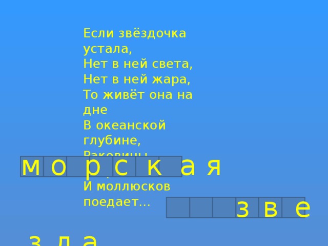 Если звёздочка устала, Нет в ней света, Нет в ней жара, То живёт она на дне В океанской глубине, Раковины открывает И моллюсков поедает… м о р  с к а я    з  в  е  з  д а 