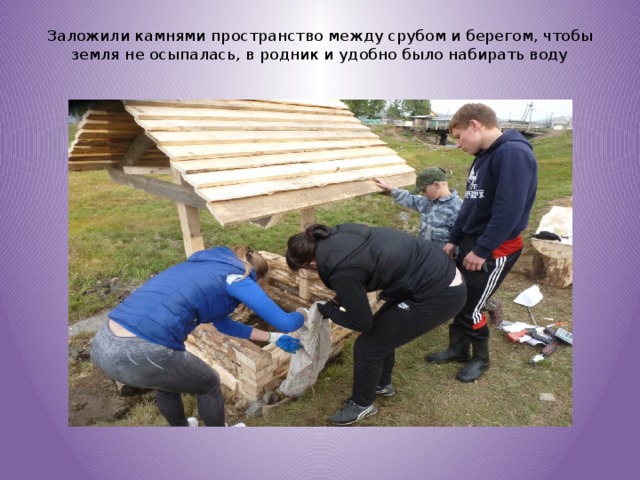 Заложили камнями пространство между срубом и берегом, чтобы земля не осыпалась, в родник и удобно было набирать воду   
