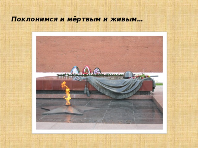 Поклонимся и мёртвым и живым…