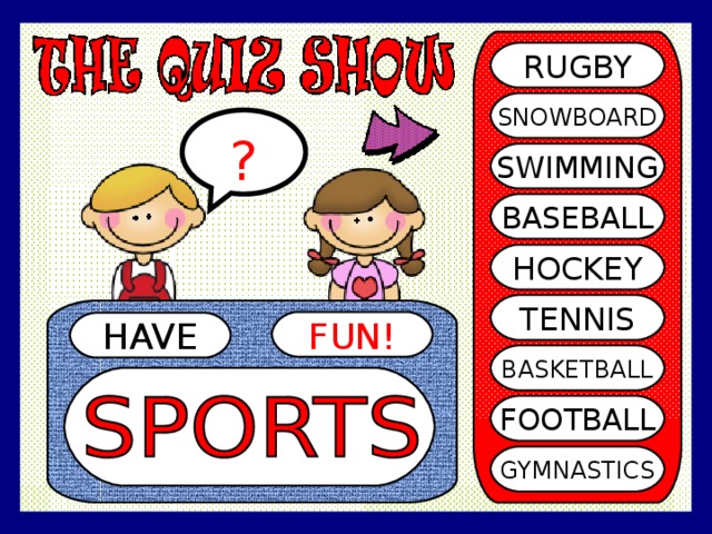 RUGBY SNOWBOARD ? SWIMMING BASEBALL HOCKEY TENNIS FUN! HAVE BASKETBALL FOOTBALL GYMNASTICS 