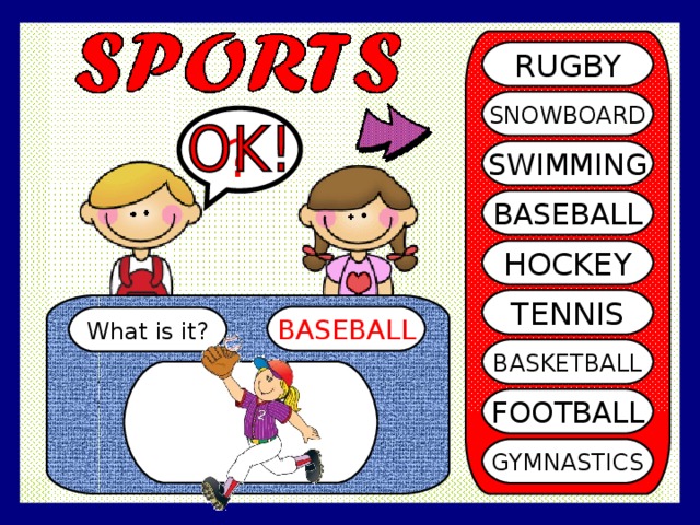 RUGBY SNOWBOARD ? SWIMMING BASEBALL HOCKEY TENNIS BASEBALL What is it? BASKETBALL FOOTBALL GYMNASTICS 