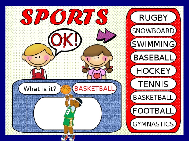RUGBY SNOWBOARD ? SWIMMING BASEBALL HOCKEY TENNIS BASKETBALL What is it? BASKETBALL FOOTBALL GYMNASTICS 