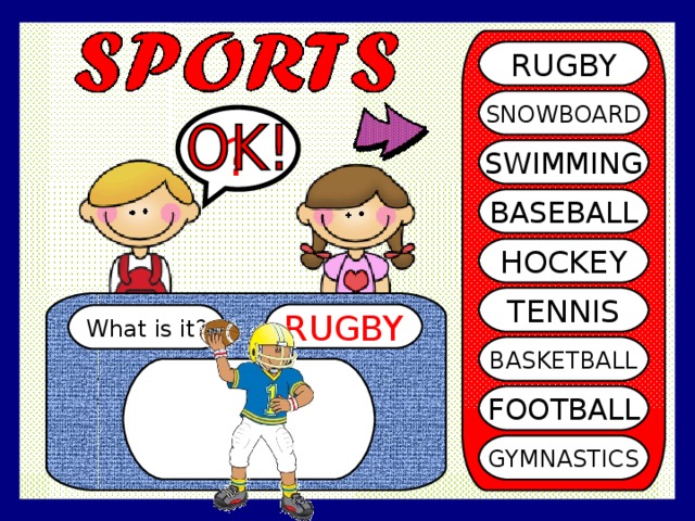RUGBY SNOWBOARD ? SWIMMING BASEBALL HOCKEY TENNIS RUGBY What is it? BASKETBALL FOOTBALL GYMNASTICS 