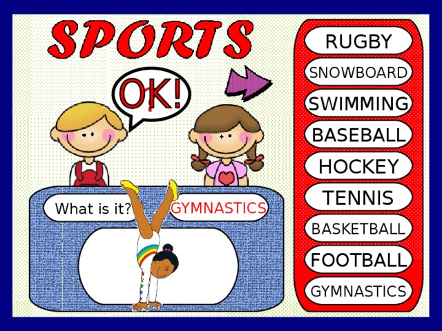 RUGBY SNOWBOARD ? SWIMMING BASEBALL HOCKEY TENNIS GYMNASTICS What is it? BASKETBALL FOOTBALL GYMNASTICS 