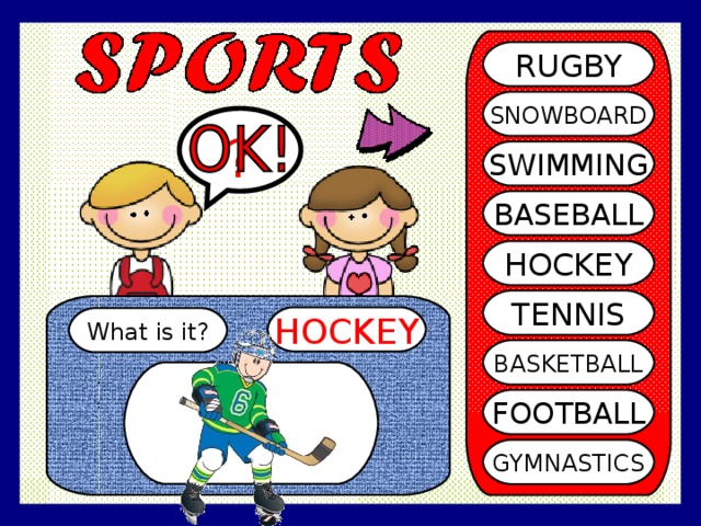RUGBY SNOWBOARD ? SWIMMING BASEBALL HOCKEY TENNIS HOCKEY What is it? BASKETBALL FOOTBALL GYMNASTICS 