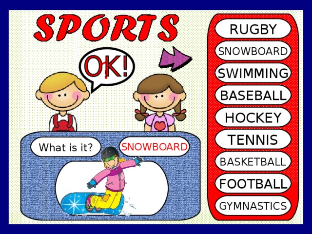 RUGBY SNOWBOARD ? SWIMMING BASEBALL HOCKEY TENNIS SNOWBOARD What is it? BASKETBALL FOOTBALL GYMNASTICS 