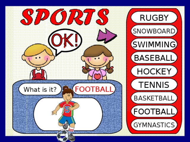 RUGBY SNOWBOARD ? SWIMMING BASEBALL HOCKEY TENNIS FOOTBALL What is it? BASKETBALL FOOTBALL GYMNASTICS 