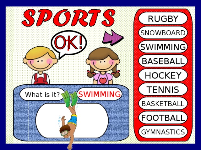 RUGBY SNOWBOARD ? SWIMMING BASEBALL HOCKEY TENNIS SWIMMING What is it? BASKETBALL FOOTBALL GYMNASTICS 