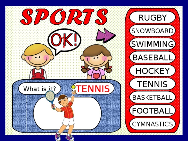 RUGBY SNOWBOARD ? SWIMMING BASEBALL HOCKEY TENNIS TENNIS What is it? BASKETBALL FOOTBALL GYMNASTICS 