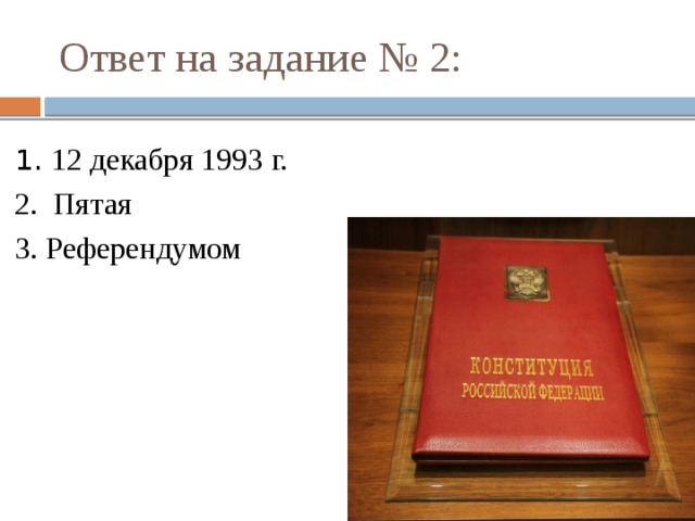 Ответ на задание № 2:  1. 12 декабря 1993 г.  2. Пятая  3. Референдумом 