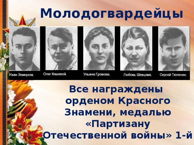 Молодогвардейцы Все награждены орденом Красного Знамени, медалью «Партизану Отечественной войны» 1-й степени. Им присвоено звание Героев Советского Союза посмертно. 
