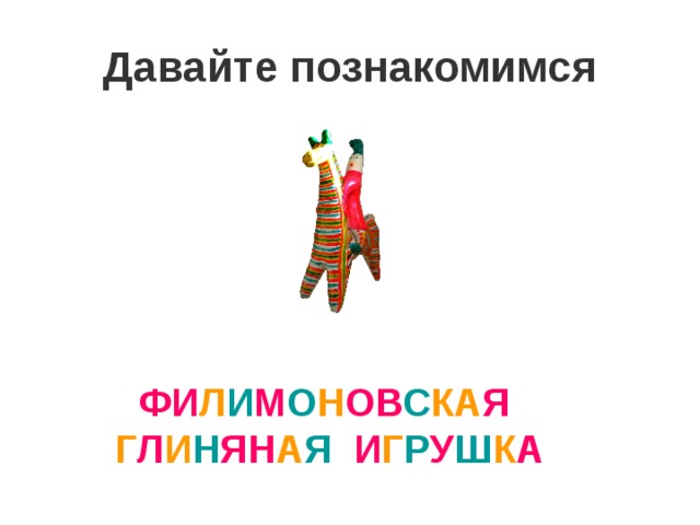 Давайте познакомимся ФИ Л И М О Н ОВ С КА Я  Г Л И Н ЯН А Я И Г Р У Ш К А 