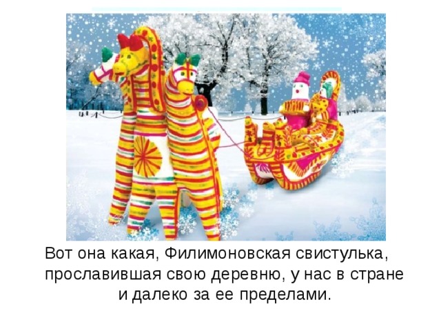 Вот она какая, Филимоновская свистулька, прославившая свою деревню, у нас в стране и далеко за ее пределами. 