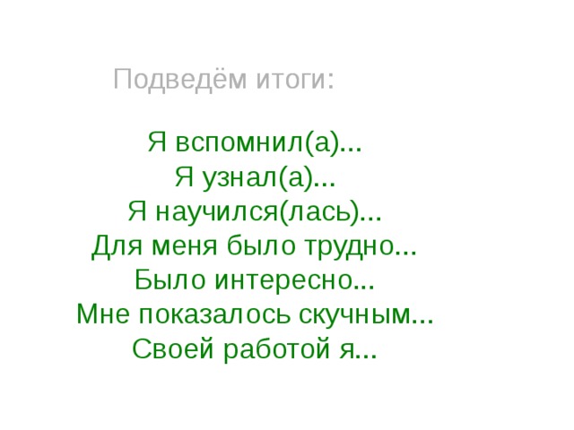 Подведём итоги: Подведём итоги: Я вспомнил(а)... Я узнал(а)... Я научился(лась)... Для меня было трудно... Было интересно... Мне показалось скучным... Своей работой я... 