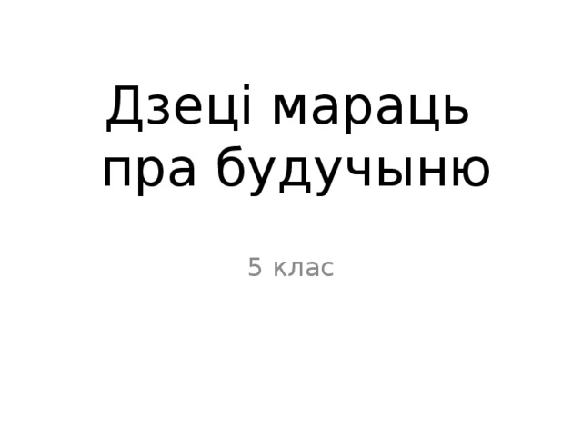 Дзеці мараць  пра будучыню 5 клас 