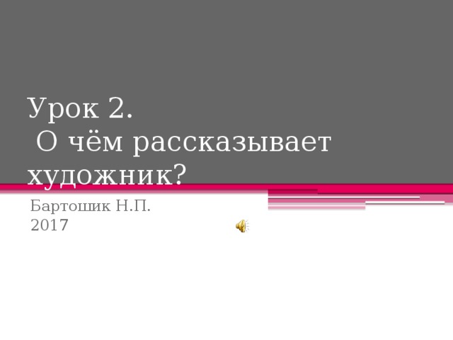 Урок 2.  О чём рассказывает художник? Бартошик Н.П. 2017 