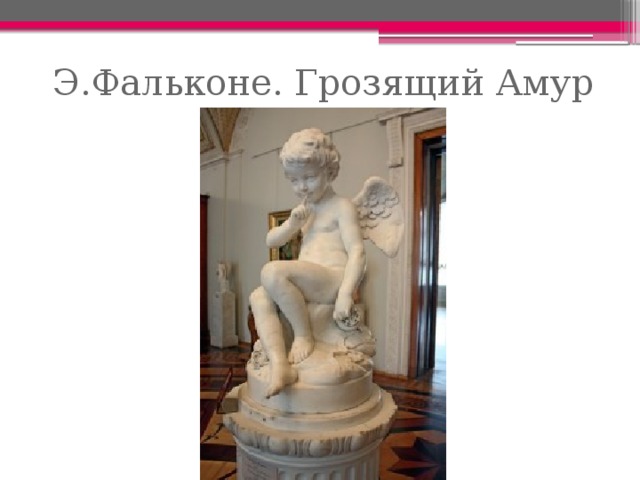 Э.Фальконе. Грозящий Амур 
