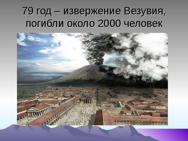 79 год – извержение Везувия, погибли около 2000 человек 
