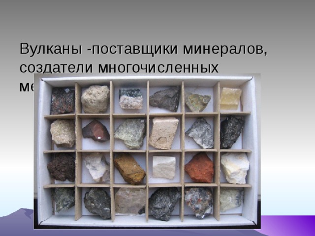 Вулканы -поставщики минералов, создатели многочисленных месторождений руд   