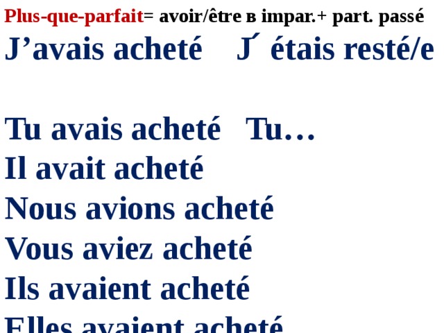 Plus-que-parfait = avoir/être в impar.+ part. passé J’avais acheté J ́ étais resté/е Tu avais acheté Tu… Il avait acheté Nous avions acheté Vous aviez acheté Ils avaient acheté Elles avaient acheté 